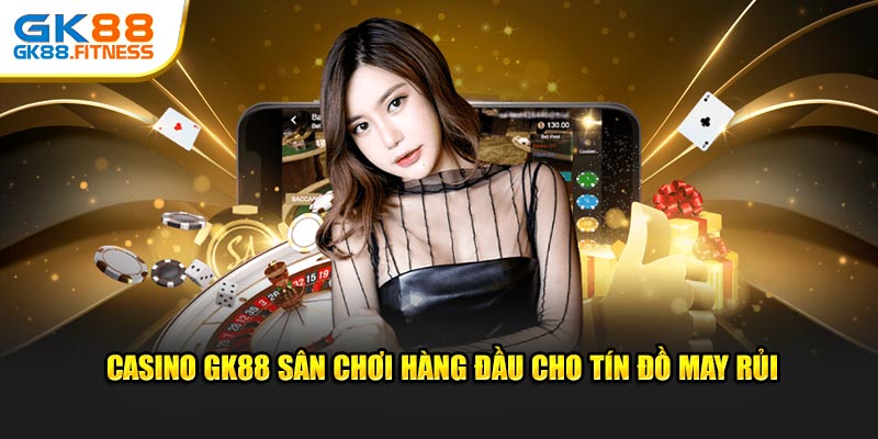 Casino GK88 sân chơi hàng đầu cho tín đồ may rủi